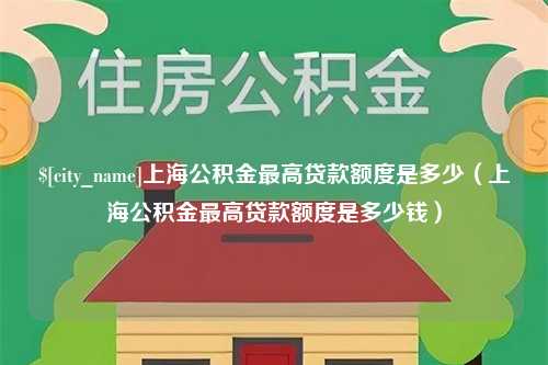 铜川上海公积金最高贷款额度是多少（上海公积金最高贷款额度是多少钱）